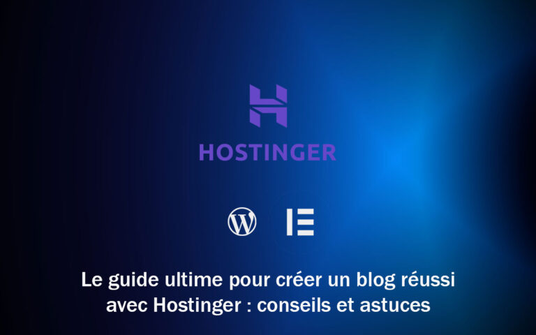 Le guide ultime pour créer un blog réussi avec Hostinger : conseils et astuces